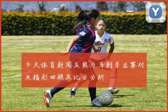 今天体育新闻灰熊与马刺季后赛对决精彩回顾及比分分析